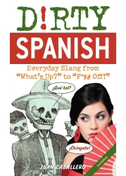 Dirty Spanish: Third Edition: Everyday Slang from "What's Up?" to "F*%# Off!